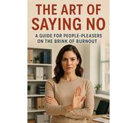 The Art of Saying No: A Guide for People-Pleasers on the Brink of Burnout
