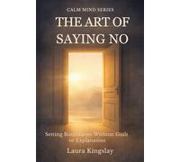 The Art of Saying No: Setting Boundaries Without Guilt or Explanation (Calm Mind Series)