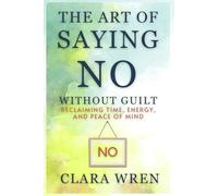 The Art of Saying No Without Guilt: Reclaiming Time, Energy, and Peace of Mind