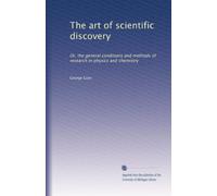 The art of scientific discovery: Or, the general conditions and methods of research in physics and chemistry