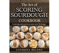 The Art of Scoring Sourdough Bread Cookbook: Learn to score & decorate 50+ designs; prefermented, artisan loaves; colors & stencils; unique gift for ... (Simple Sourdough with Caterina Milano)
