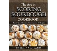 The Art of Scoring Sourdough Bread Cookbook: Learn to score & decorate 50+ designs; prefermented, artisan loaves; colors & stencils; unique gift for ... (Simple Sourdough with Caterina Milano)
