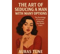 The Art of Seducing a Man with Many Options: The Psychology of Love and Seduction You Should Learn