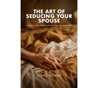 The Art of Seducing Your Spouse: A Practical Guide to Reigniting Desire in Long-Term Relationships