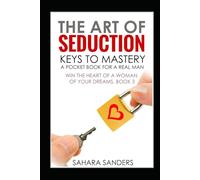 THE ART OF SEDUCTION: KEYS TO MASTERY: A Pocket Book for a Real Man (WIN THE HEART OF A WOMAN OF YOUR DREAMS: Smart Dating and Relationship Strategies for Men)