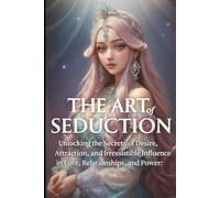 The Art of Seduction: Unlocking the Secrets of Desire, Attraction, and Irresistible Influence in Love, Relationships, and Power. (Relationship And Self Care)