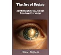 The Art of Seeing: How Small Shifts in Attention Transform Everything