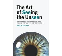 The Art of Seeing the Unseen: 112 Timeless Principles that will Change the Way You See the World