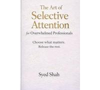 The Art of Selective Attention for Overwhelmed Professionals: Choosing What Matters and Letting Go of Expectations