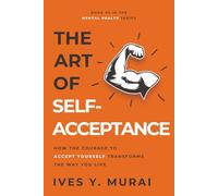 The Art of Self-Acceptance: How the Courage to Accept Yourself Transforms the Way You Live (Mental Health)