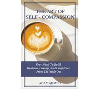 The Art of Self-Compassion: Four Weeks to Build Kindness, Courage, and Confidence from the Inside Out