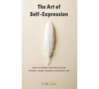 The Art of Self-Expression: How to Express Your True Nature Without Losing Yourself in Everyday Life