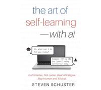 The Art of Self-Learning-with AI: Get Smarter, Not Lazier. Beat AI Fatigue. Stay Human and Ethical.