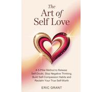 The Art of Self Love: A 5-Pillar Method to Release Self-Doubt, Stop Negative Thinking, Build Self-Compassion Habits and Reclaim Your True Self-Worth (The Empowered Living Series)
