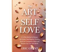 The Art of Self Love: A 5-Pillar Method to Release Self-Doubt, Stop Negative Thinking, Build Self-Compassion Habits and Reclaim Your True Self-Worth (The Empowered Living Series)