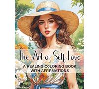 The Art of Self-Love - A Healing Coloring Book with Affirmations for Women: 35 Empowering Affirmations, Prompts for Self-Reflection, and Coloring ... Body Positivity, Inner Strength & Mindfulness
