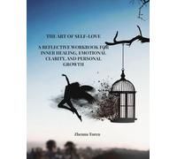 THE ART OF SELF-LOVE: A Reflective Workbook for Inner Healing, Emotional Clarity, and Personal Growth