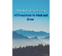 The Art of Self-Love: Affirmations to Heal and Grow for women and men