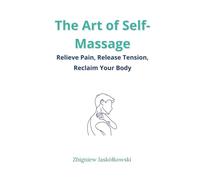 The Art of Self-Massage: Relieve Pain, Release Tension, Reclaim Your Body