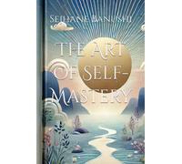 The Art of Self-Mastery: A Guide to Personal Growth, Emotional Resilience, and Living with Purpose (1) (The Self-Mastery Series: A Journey to Your Best Self)