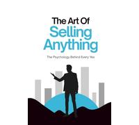The Art Of Selling Anything: The Psychology Behind Every Yes (The Art Of Series)