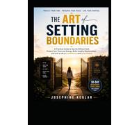 The Art of Setting Boundaries: Practical Strategies to Say No Without Guilt, Protect Your Time, Build Healthier Relationships, and Live with Confidence
