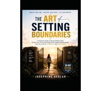 The Art of Setting Boundaries: Practical Strategies to Say No Without Guilt, Protect Your Time, Build Healthier Relationships, and Live with Confidence