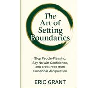 The Art of Setting Boundaries: Stop People-Pleasing, Say No with Confidence, and Break Free from Emotional Manipulation (The Empowered Living Series)