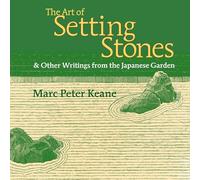 The Art of Setting Stones: & Other Writings from the Japanese Garden