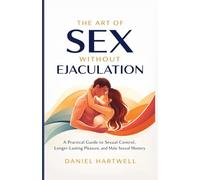 The Art of Sex Without Ejaculation: A Practical Guide to Sexual Control, Longer-Lasting Pleasure, and Male Sexual Mastery