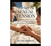The Art of Sexual Tension: How Desire Is Built Through Conversation, Anticipation, and Emotional Connection