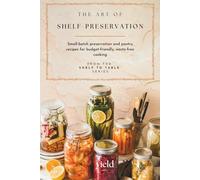 The Art of Shelf-Preservation: Small-batch preservation and pantry recipes for budget-friendly, waste-free cooking (Shelf to Table)
