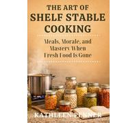 The Art of Shelf Stable Cooking: Meals, Morale, and Mastery: Cooking with Confidence from a Shelf-Stable Pantry (The Art of Food Preservation)