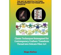 THE ART OF SHUTTLE TATTING: REVOLUTIONARY PATTERNS AND PROJECTS: Classic Techniques Reimagined for Contemporary Crafters: Transform Thread into Delicate Fiber Art