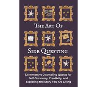 The Art Of Sidequesting: 52 Immersive Journaling Quests for Self-Discovery, Creativity, and Exploring the Story You Are Living
