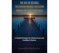 The Art of Silence; Decision-Making journal: A Guided Prompts for Clarity, Focus and Confident Choices