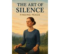 The Art of Silence - Finding Peace in a noisy world: Silence as a path to serenity and mental clarity