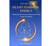 The Art of Silent Feminine Energy: Mastering the Power of Presence and the Grace of Stillness