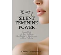 The Art of Silent Feminine Power: Live and Lead with Quiet Confidence, Clear Boundaries, Calm Presence, and Inner Authority (The Magnetic Woman Series)