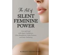 The Art of Silent Feminine Power: Live and Lead with Quiet Confidence, Clear Boundaries, Calm Presence, and Inner Authority (The Magnetic Woman Series)