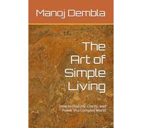 The Art of Simple Living: How to Find Joy, Clarity, and Power in a Complex World