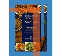 The Art of Simple Snacks: Tiffin Secrets for Everyday Joy by Dipanjana Neogi
