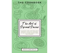 The Art of Sip and Savour: Flavour-First Recipes with Perfect Cocktail Pairings to Match Every Mood, Meal, and Moment.