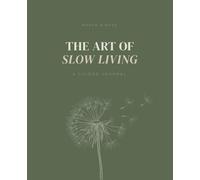 The Art of Slow Living: A Guided Journal for Women Who Want to Live with More Intention, Presence and Peace