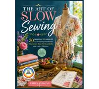 THE ART OF SLOW SEWING: 30 Mindful Techniques for Creating Handmade Garments That Fit Beautifully and Last a Lifetime.