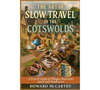THE ART OF SLOW TRAVEL IN THE COTSWOLDS: A Travel Guide to Villages, Tearooms, and Craft Producers