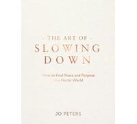 The Art of Slowing Down: How to Find Peace and Purpose in a Hectic World