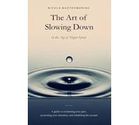 The Art of Slowing Down in the Age of Hyper-Speed: A guide to reclaiming your pace, protecting your attention, and inhabiting the present