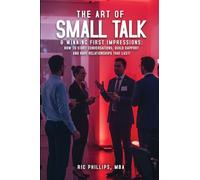The Art of Small Talk & Winning First Impressions: How to Start Conversations, Build Rapport and Have Relationships That Last!
