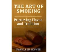 The Art of Smoking: Mastering Wood, Smoke, and Fire to Preserve Food and Deepen Flavor (The Art of Food Preservation)